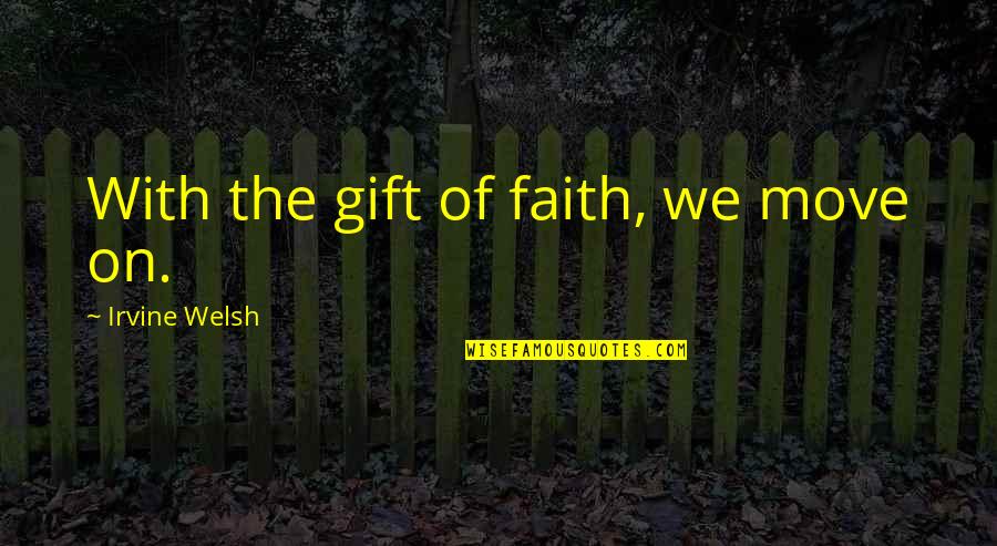 Irvine Welsh Quotes By Irvine Welsh: With the gift of faith, we move on. Irvine Welsh Quotes By Irvine Welsh: With the gift of faith, we move on.