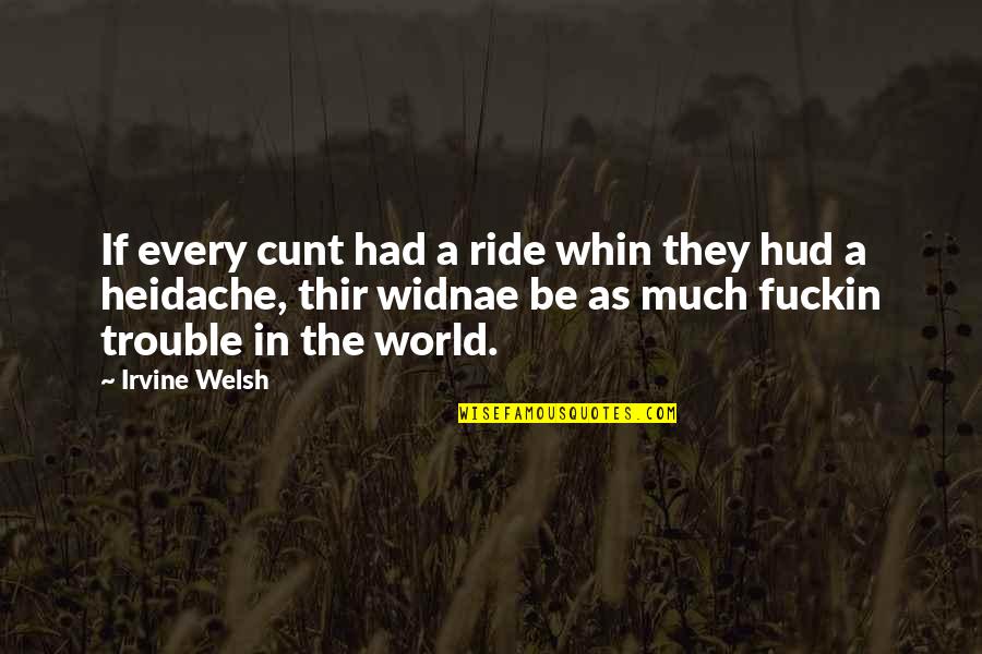 Irvine Welsh Quotes By Irvine Welsh: If every cunt had a ride whin they Irvine Welsh Quotes By Irvine Welsh: If every cunt had a ride whin they
