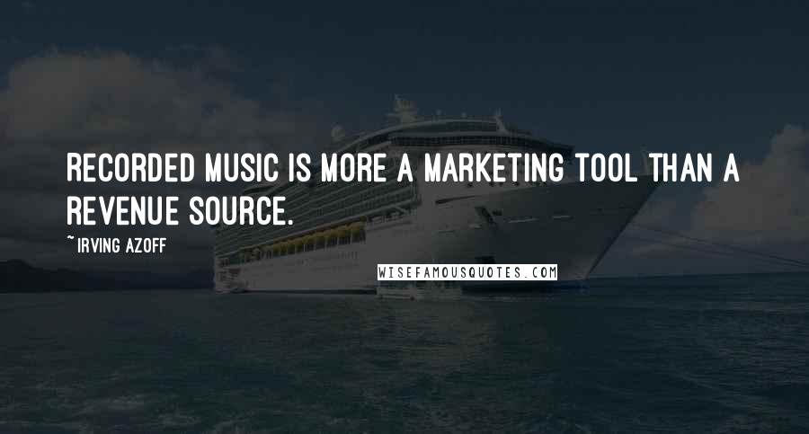 Irving Azoff quotes: Recorded music is more a marketing tool than a revenue source.