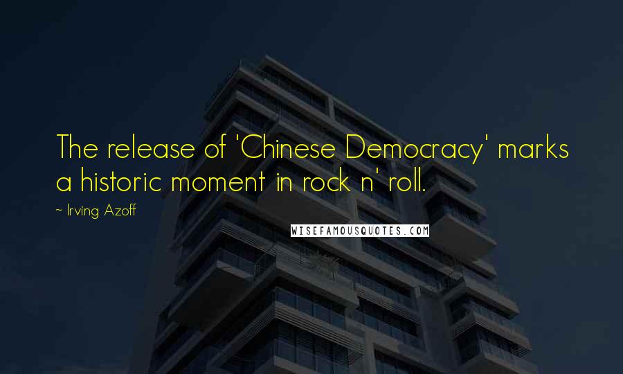Irving Azoff quotes: The release of 'Chinese Democracy' marks a historic moment in rock n' roll.