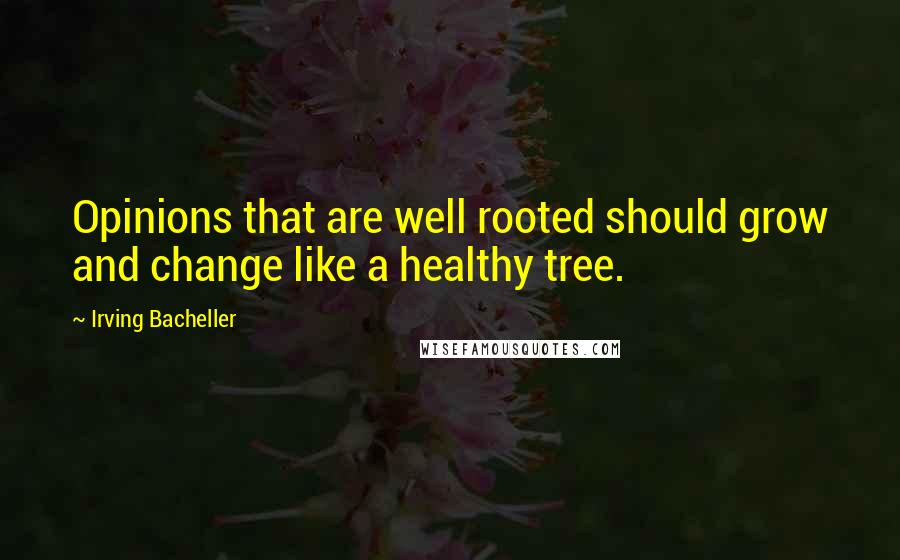 Irving Bacheller quotes: Opinions that are well rooted should grow and change like a healthy tree.