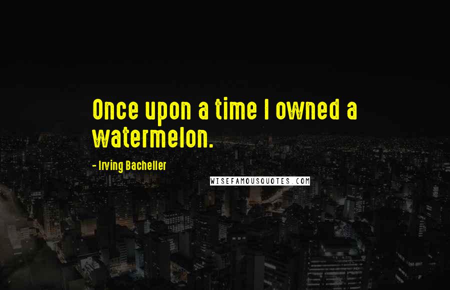 Irving Bacheller quotes: Once upon a time I owned a watermelon.