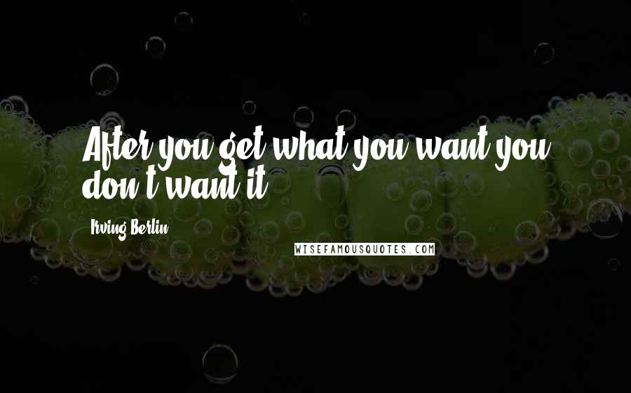 Irving Berlin quotes: After you get what you want you don't want it.