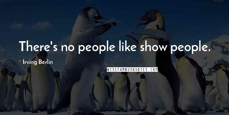 Irving Berlin quotes: There's no people like show people.