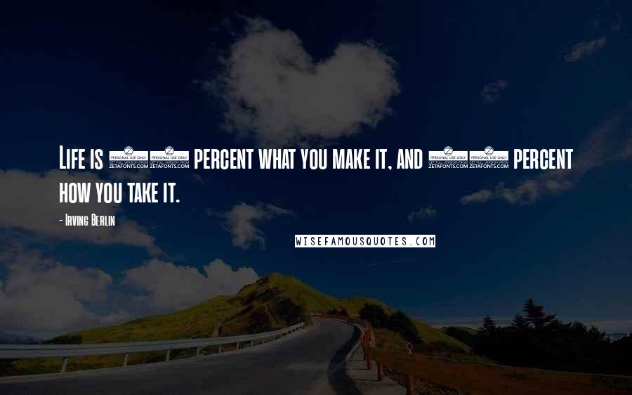 Irving Berlin quotes: Life is 10 percent what you make it, and 90 percent how you take it.