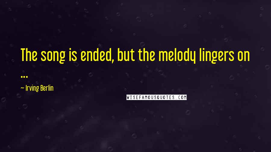 Irving Berlin quotes: The song is ended, but the melody lingers on ...