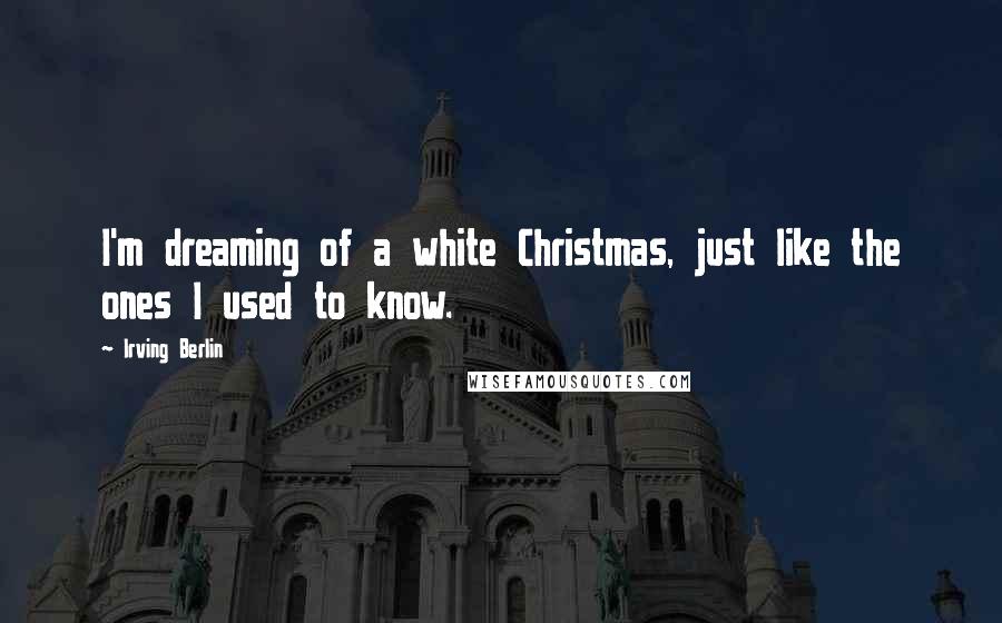 Irving Berlin quotes: I'm dreaming of a white Christmas, just like the ones I used to know.