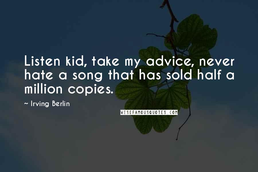 Irving Berlin quotes: Listen kid, take my advice, never hate a song that has sold half a million copies.