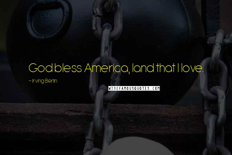 Irving Berlin quotes: God bless America, land that I love.