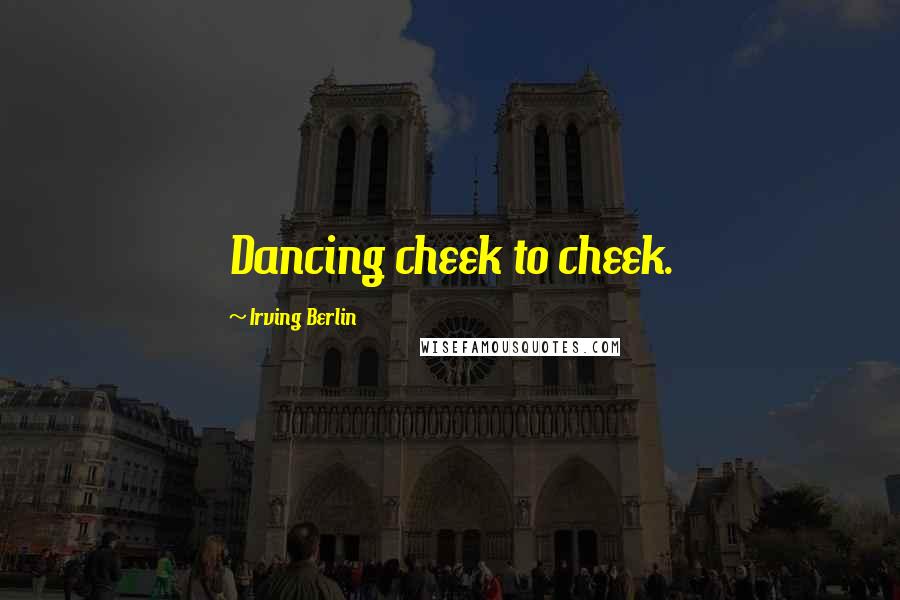 Irving Berlin quotes: Dancing cheek to cheek.