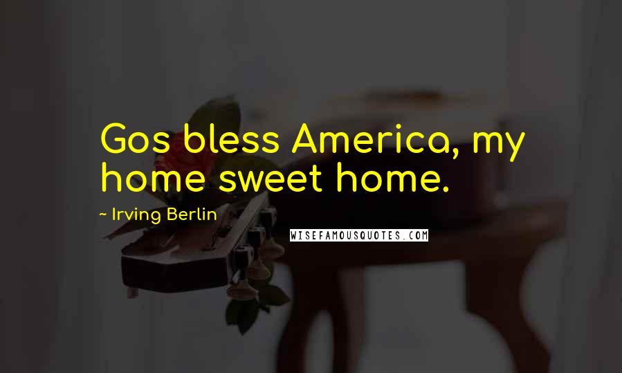 Irving Berlin quotes: Gos bless America, my home sweet home.