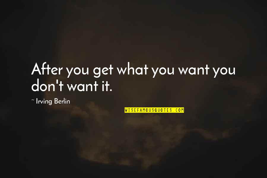 Irving Berlin Quotes By Irving Berlin: After you get what you want you don't
