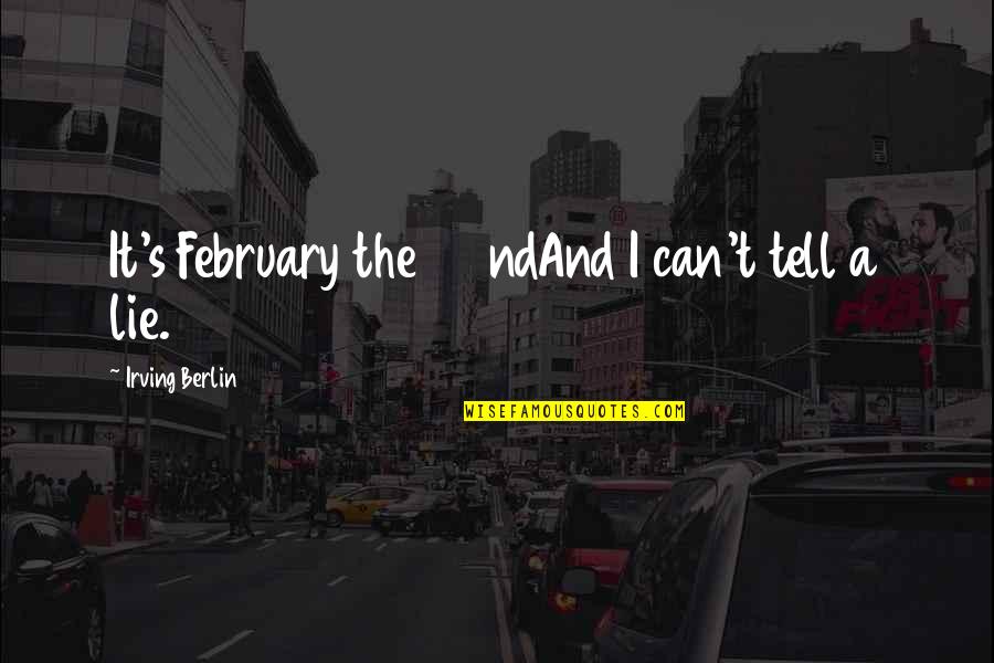 Irving Berlin Quotes By Irving Berlin: It's February the 22ndAnd I can't tell a