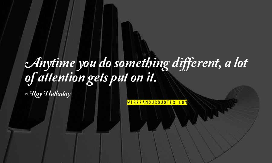 Irving Berlin The Song Is Ended Quote Quotes By Roy Halladay: Anytime you do something different, a lot of