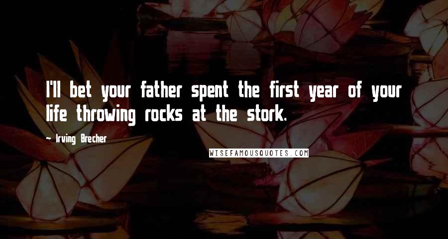 Irving Brecher quotes: I'll bet your father spent the first year of your life throwing rocks at the stork.