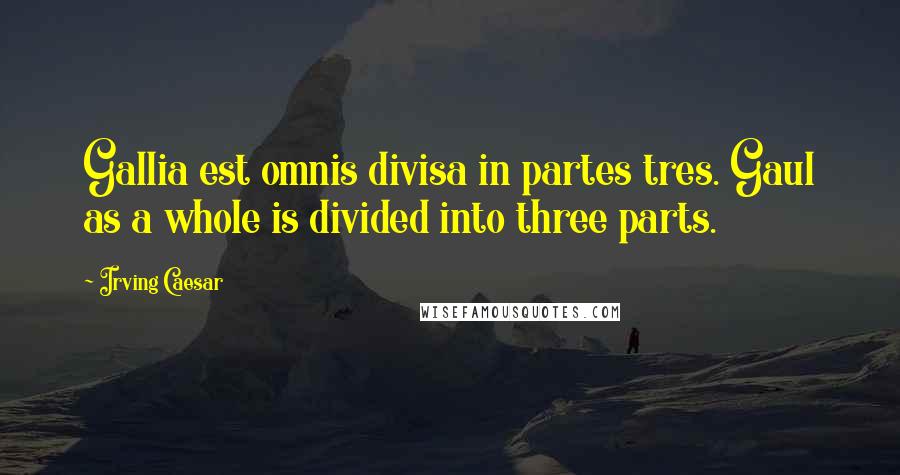 Irving Caesar quotes: Gallia est omnis divisa in partes tres. Gaul as a whole is divided into three parts.