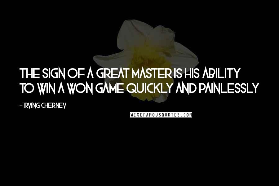 Irving Chernev quotes: The sign of a great Master is his ability to win a won game quickly and painlessly