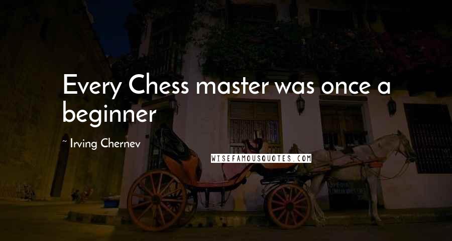 Irving Chernev quotes: Every Chess master was once a beginner