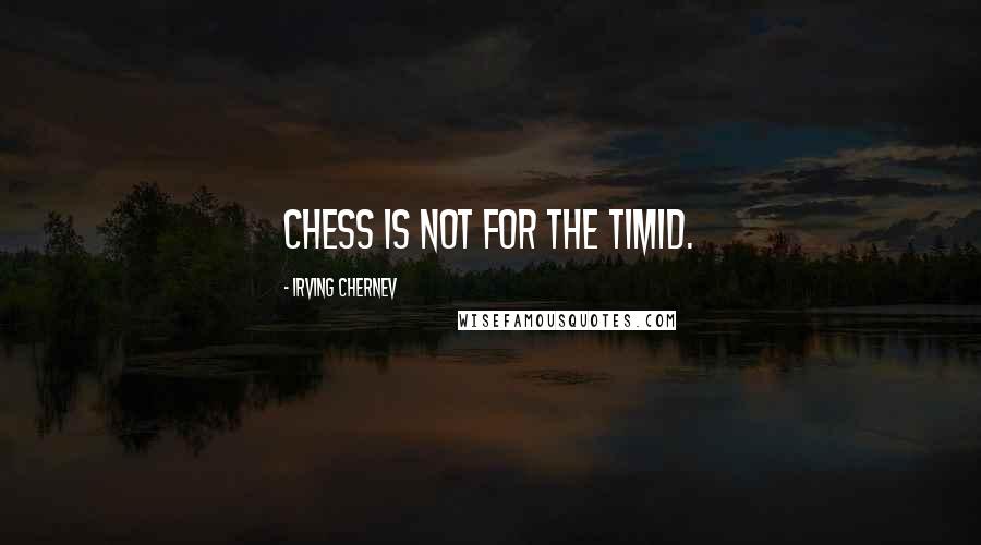 Irving Chernev quotes: Chess is not for the timid.