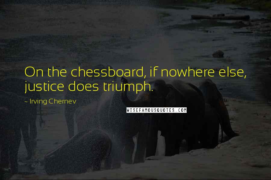 Irving Chernev quotes: On the chessboard, if nowhere else, justice does triumph.