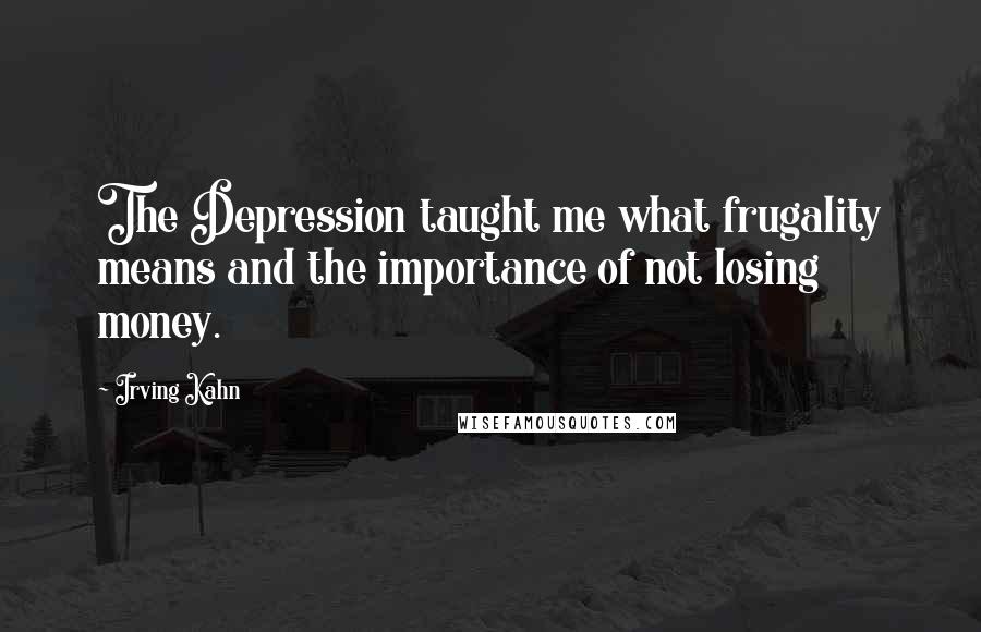 Irving Kahn quotes: The Depression taught me what frugality means and the importance of not losing money.