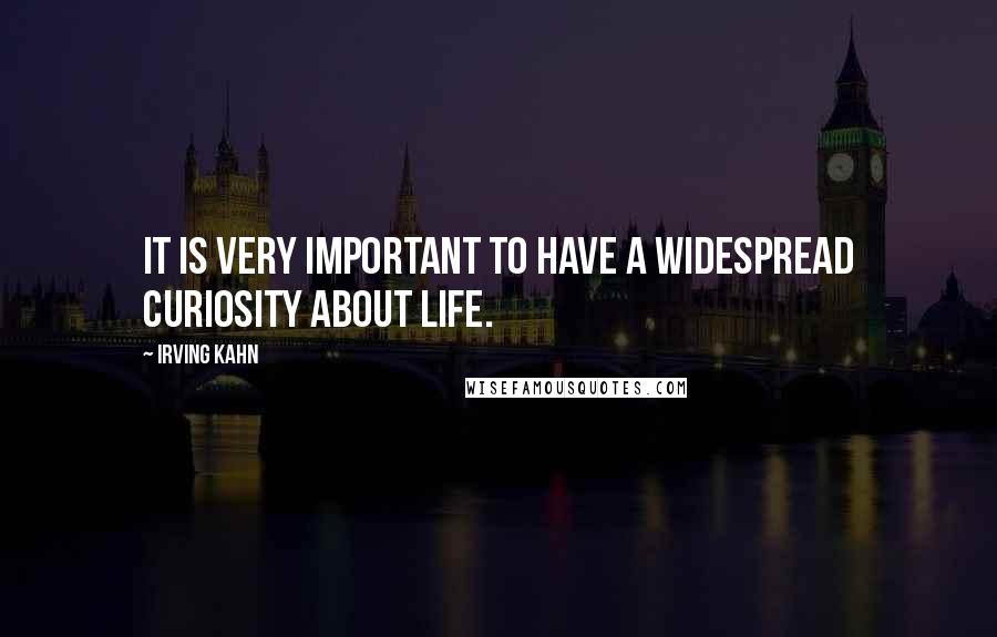 Irving Kahn quotes: It is very important to have a widespread curiosity about life.