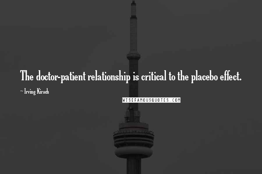Irving Kirsch quotes: The doctor-patient relationship is critical to the placebo effect.