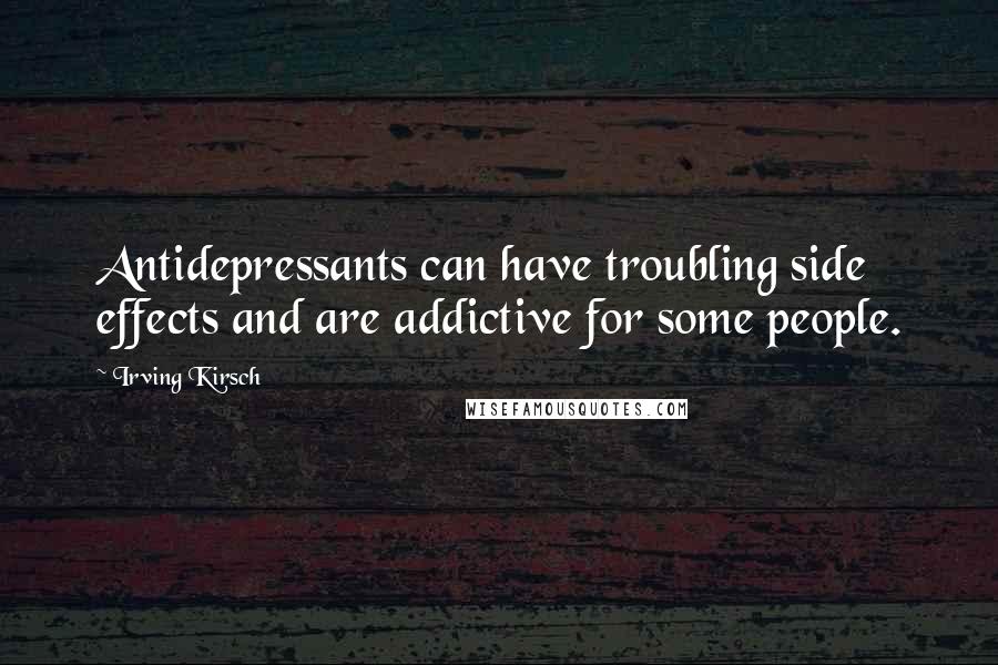 Irving Kirsch quotes: Antidepressants can have troubling side effects and are addictive for some people.