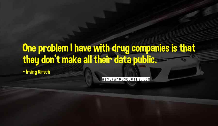Irving Kirsch quotes: One problem I have with drug companies is that they don't make all their data public.