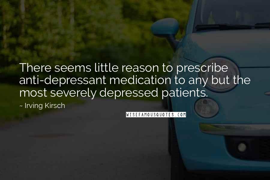 Irving Kirsch quotes: There seems little reason to prescribe anti-depressant medication to any but the most severely depressed patients.