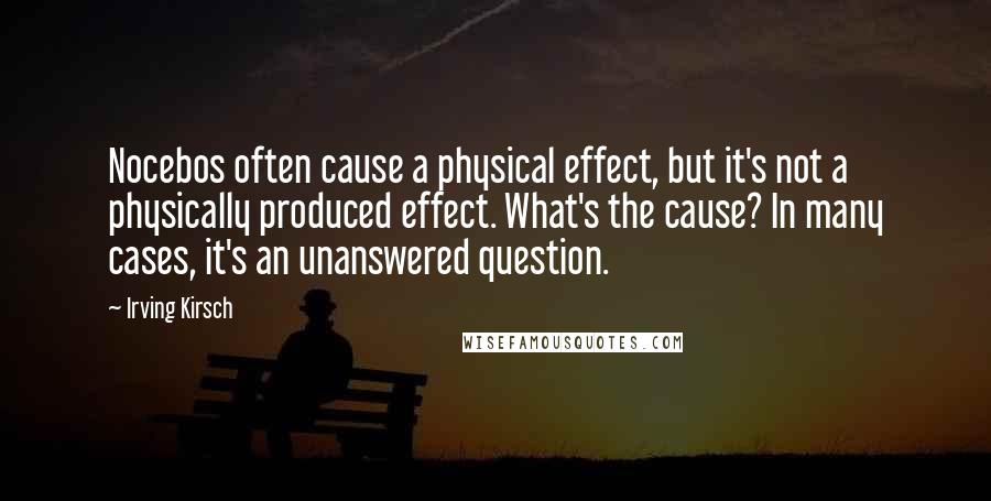 Irving Kirsch quotes: Nocebos often cause a physical effect, but it's not a physically produced effect. What's the cause? In many cases, it's an unanswered question.