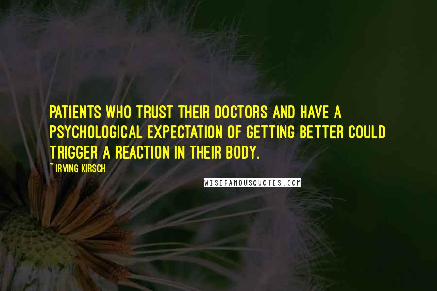 Irving Kirsch quotes: Patients who trust their doctors and have a psychological expectation of getting better could trigger a reaction in their body.