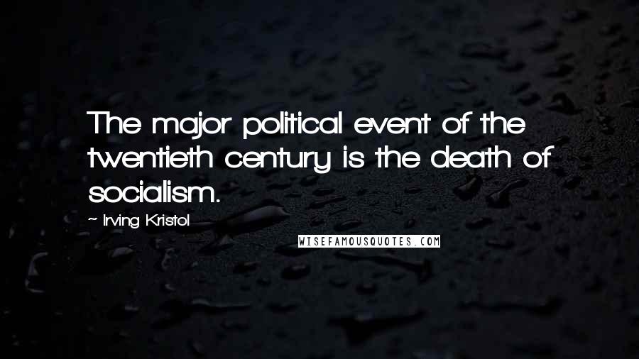 Irving Kristol quotes: The major political event of the twentieth century is the death of socialism.