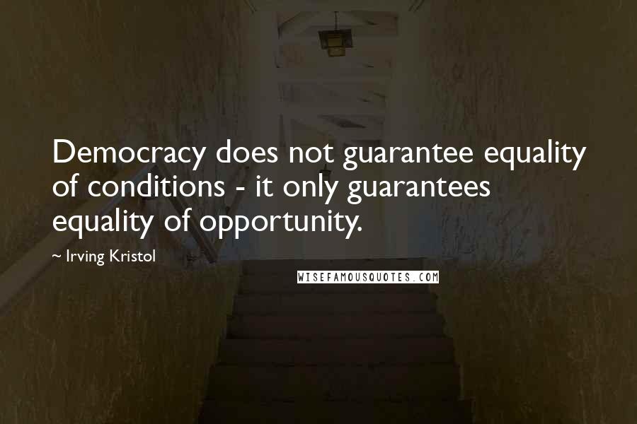 Irving Kristol quotes: Democracy does not guarantee equality of conditions - it only guarantees equality of opportunity.