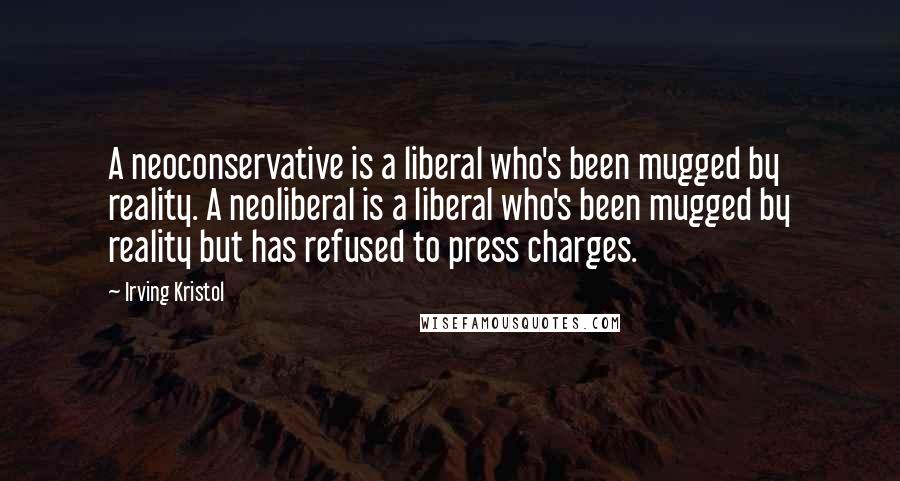 Irving Kristol quotes: A neoconservative is a liberal who's been mugged by reality. A neoliberal is a liberal who's been mugged by reality but has refused to press charges.
