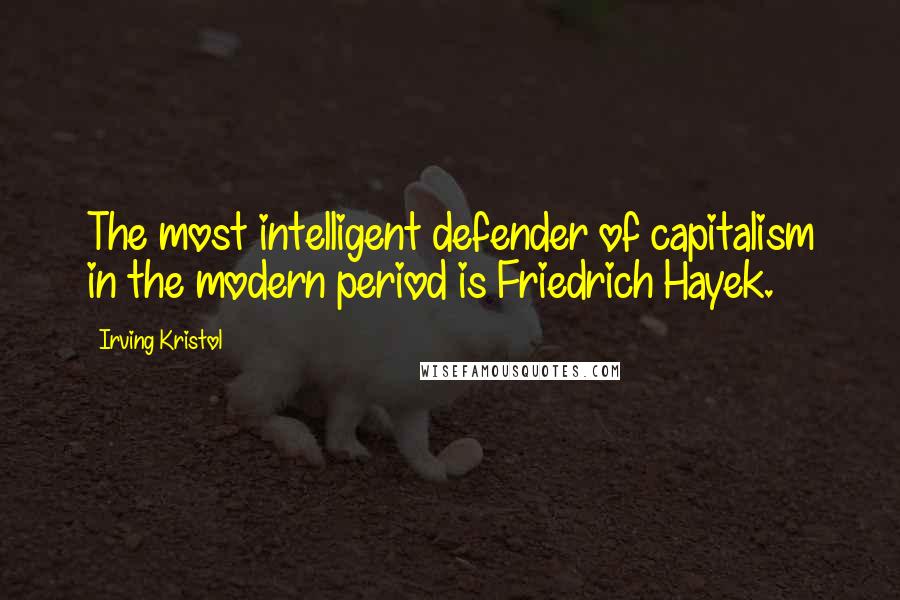 Irving Kristol quotes: The most intelligent defender of capitalism in the modern period is Friedrich Hayek.