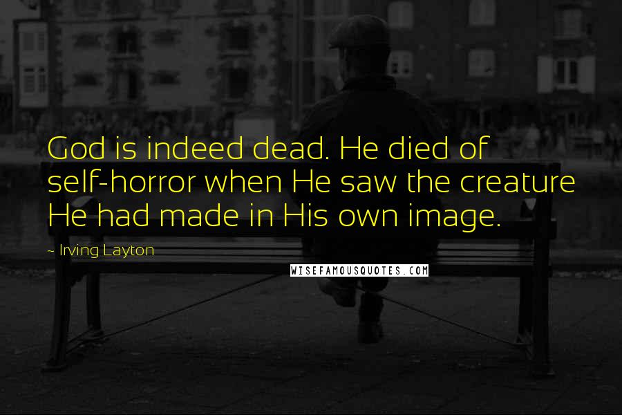 Irving Layton quotes: God is indeed dead. He died of self-horror when He saw the creature He had made in His own image.