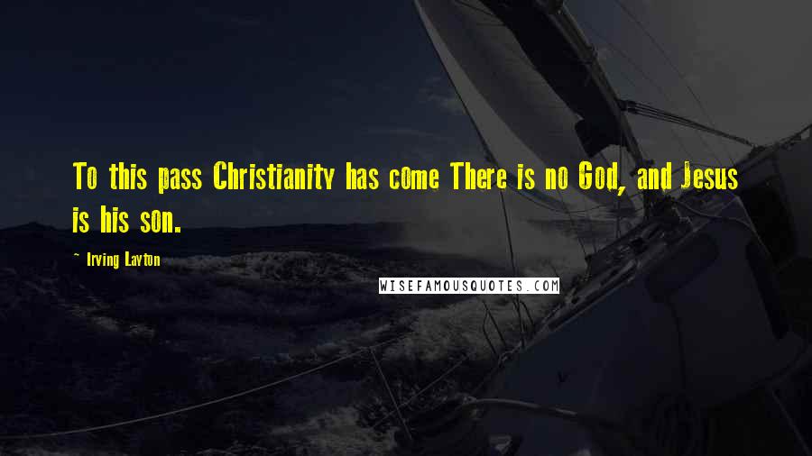 Irving Layton quotes: To this pass Christianity has come There is no God, and Jesus is his son.