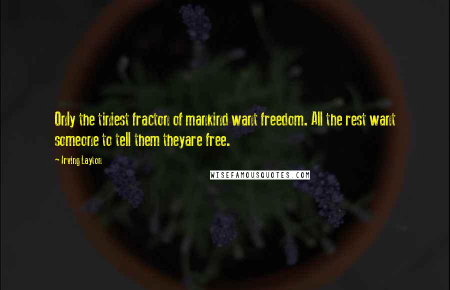 Irving Layton quotes: Only the tiniest fracton of mankind want freedom. All the rest want someone to tell them theyare free.