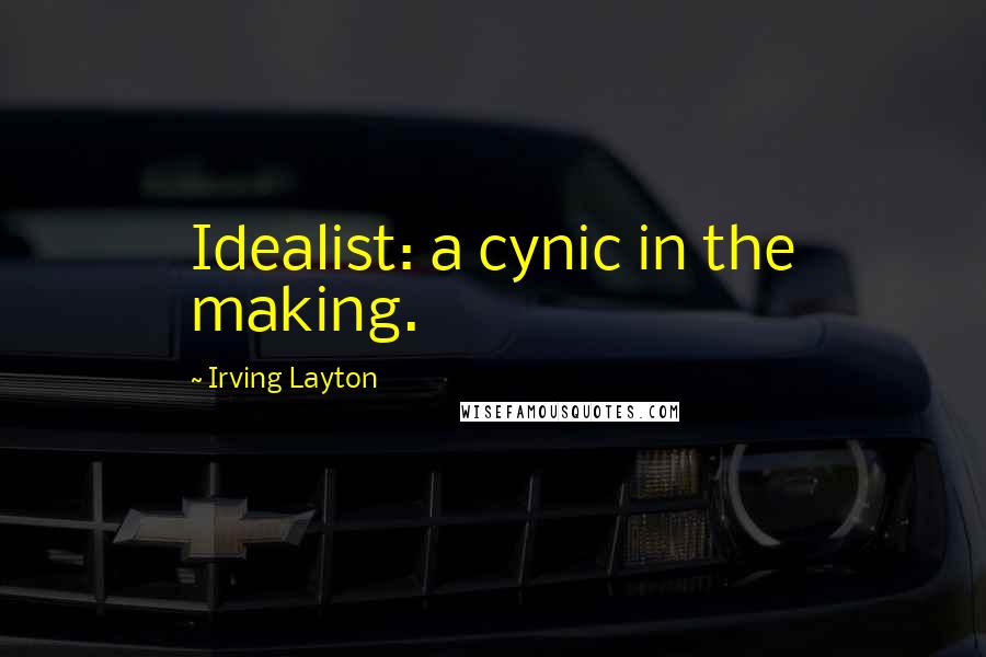 Irving Layton quotes: Idealist: a cynic in the making.