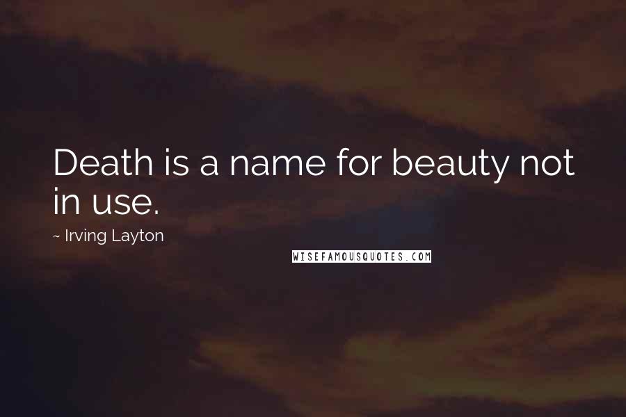 Irving Layton quotes: Death is a name for beauty not in use.