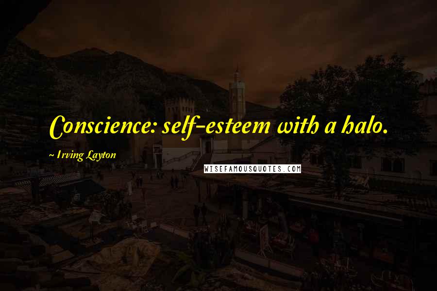 Irving Layton quotes: Conscience: self-esteem with a halo.