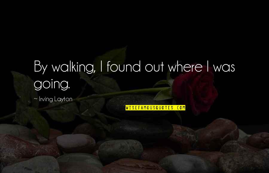 Irving Layton Quotes By Irving Layton: By walking, I found out where I was