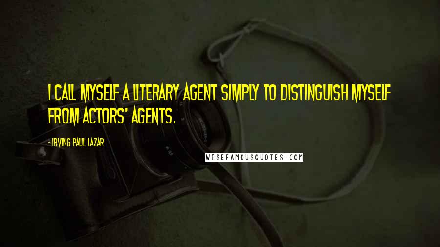 Irving Paul Lazar quotes: I call myself a literary agent simply to distinguish myself from actors' agents.