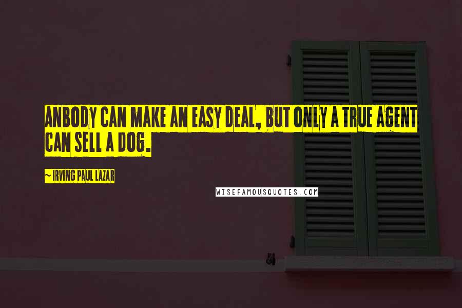 Irving Paul Lazar quotes: Anbody can make an easy deal, but only a true agent can sell a dog.