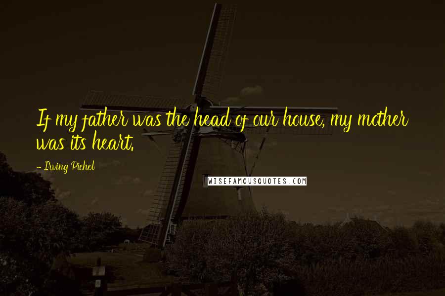 Irving Pichel quotes: If my father was the head of our house, my mother was its heart.