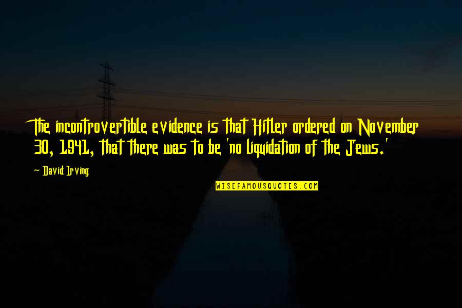 Irving Quotes By David Irving: The incontrovertible evidence is that Hitler ordered on