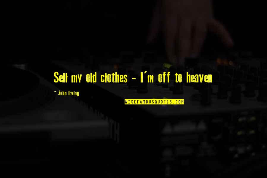 Irving Quotes By John Irving: Sell my old clothes - I'm off to