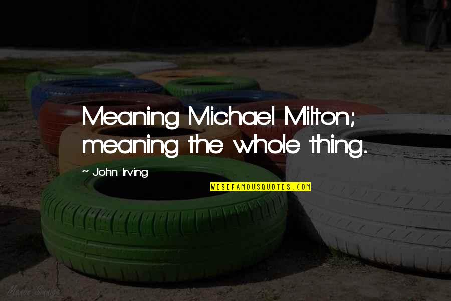 Irving Quotes By John Irving: Meaning Michael Milton; meaning the whole thing.