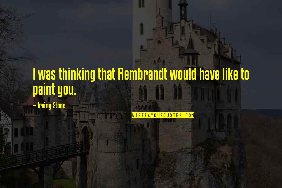 Irving Stone Love Quotes By Irving Stone: I was thinking that Rembrandt would have like